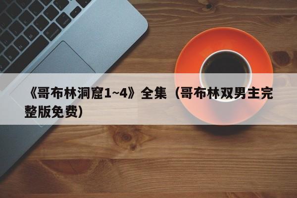 《哥布林洞窟1~4》全集（哥布林双男主完整版免费）