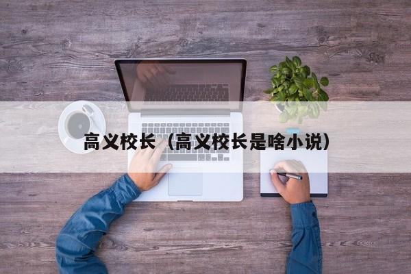 高义校长（高义校长是啥小说）