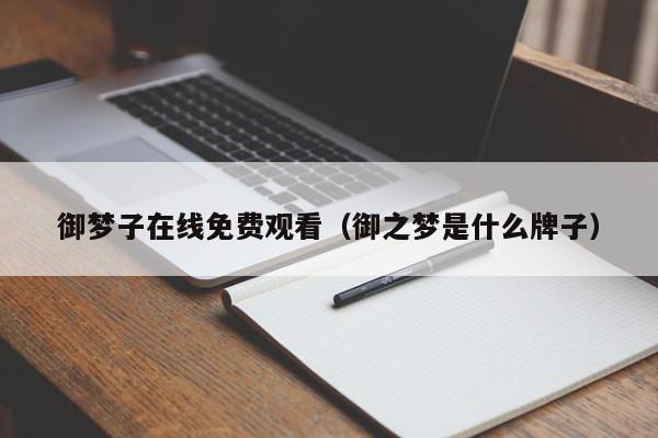 御梦子在线免费观看（御之梦是什么牌子）