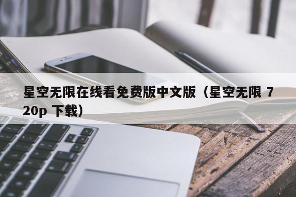 星空无限在线看免费版中文版（星空无限 720p 下载）