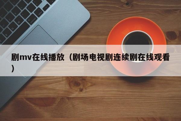 剧mv在线播放（剧场电视剧连续剧在线观看）