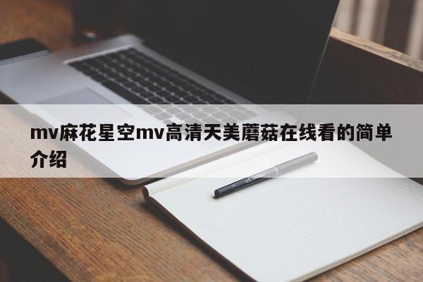 mv麻花星空mv高清天美蘑菇在线看的简单介绍