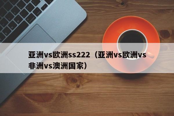 亚洲vs欧洲ss222（亚洲vs欧洲vs非洲vs澳洲国家）