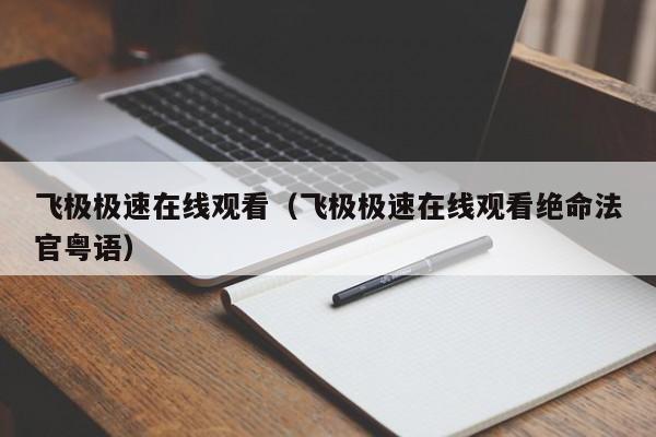 飞极极速在线观看（飞极极速在线观看绝命法官粤语）