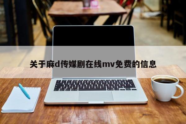 关于麻d传媒剧在线mv免费的信息