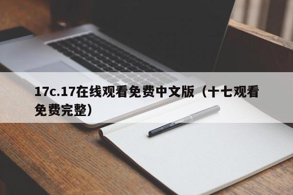 17c.17在线观看免费中文版（十七观看免费完整）