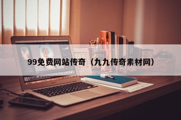99免费网站传奇（九九传奇素材网）