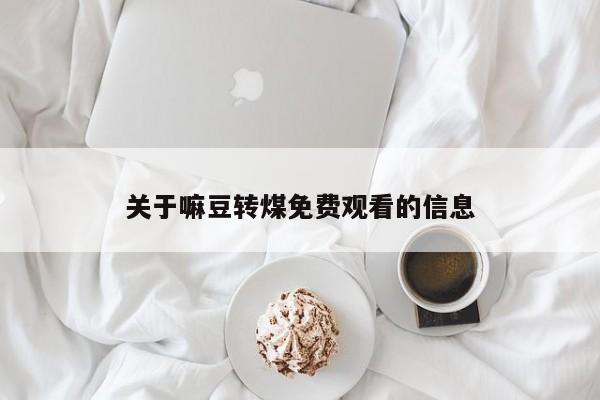 关于嘛豆转煤免费观看的信息