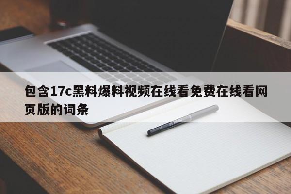 包含17c黑料爆料视频在线看免费在线看网页版的词条
