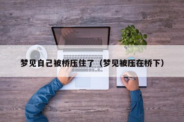 梦见自己被桥压住了（梦见被压在桥下）