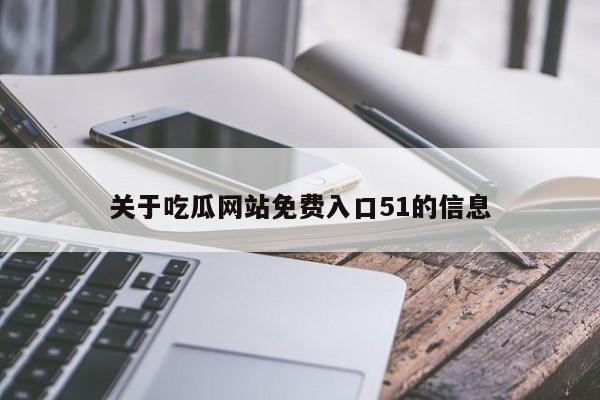 关于吃瓜网站免费入口51的信息