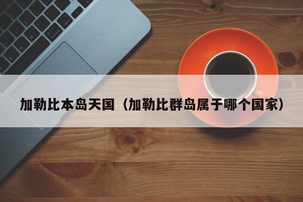 加勒比本岛天国（加勒比群岛属于哪个国家）