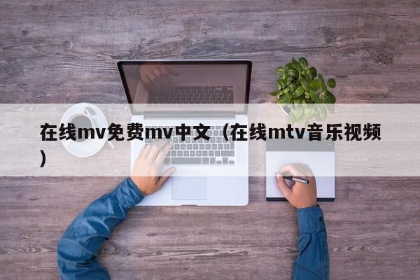 在线mv免费mv中文（在线mtv音乐视频）