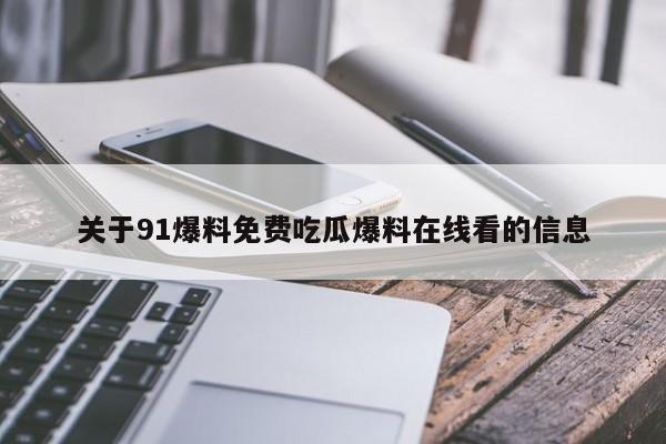 关于91爆料免费吃瓜爆料在线看的信息