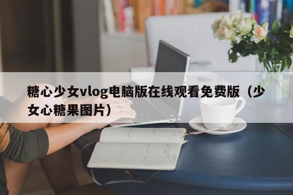 糖心少女vlog电脑版在线观看免费版（少女心糖果图片）
