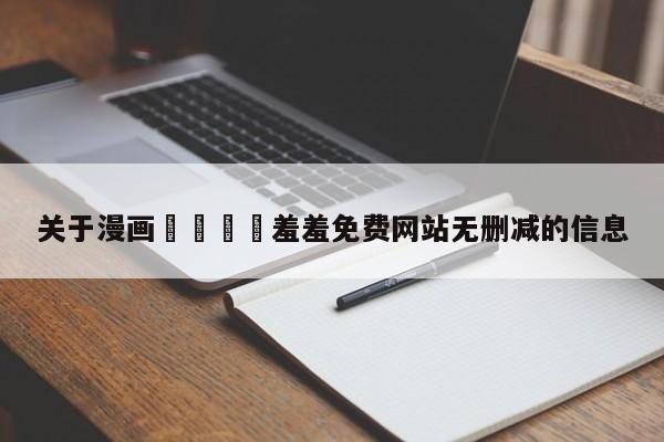 关于漫画🈲羞羞免费网站无删减的信息
