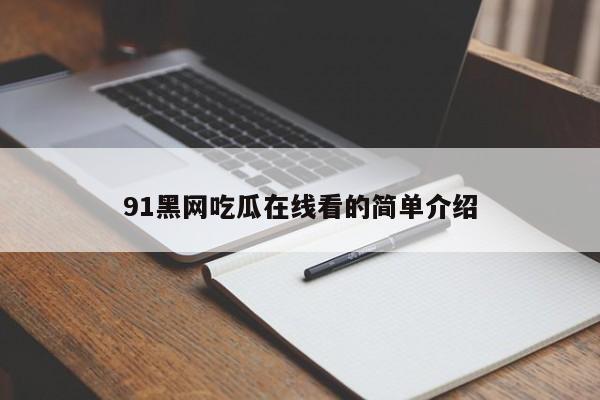 91黑网吃瓜在线看的简单介绍