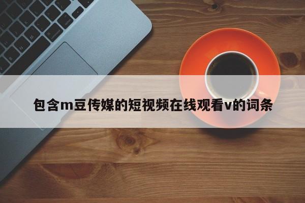 包含m豆传媒的短视频在线观看v的词条