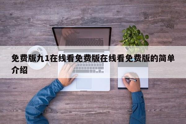 免费版九1在线看免费版在线看免费版的简单介绍