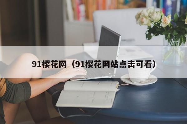 91樱花网（91樱花网站点击可看）