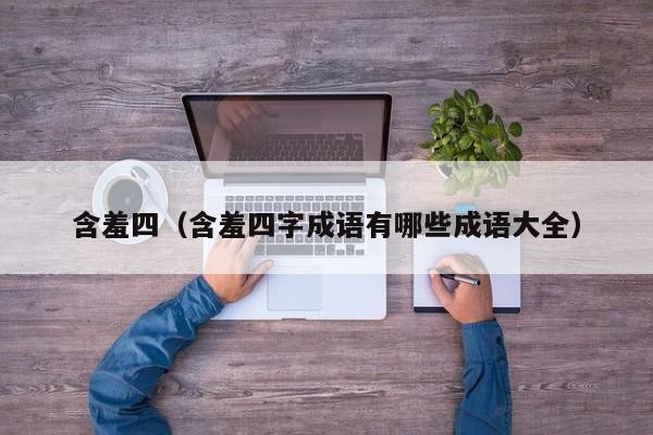 含羞四（含羞四字成语有哪些成语大全）