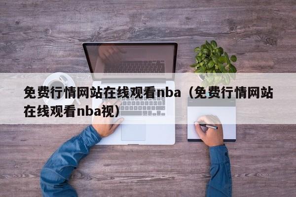免费行情网站在线观看nba（免费行情网站在线观看nba视）