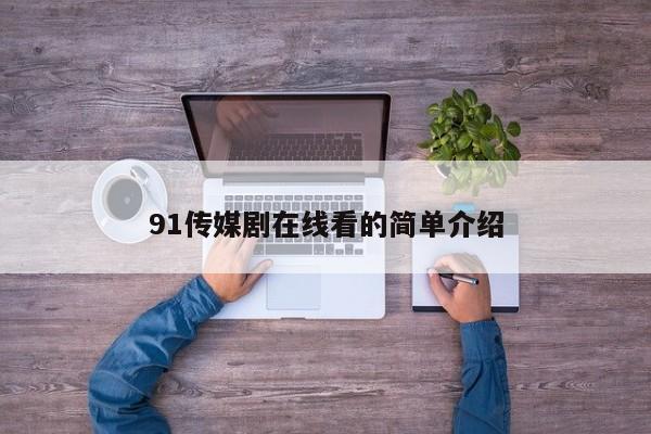 91传媒剧在线看的简单介绍
