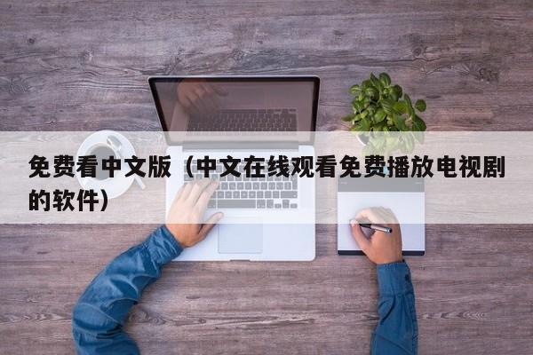 免费看中文版（中文在线观看免费播放电视剧的软件）