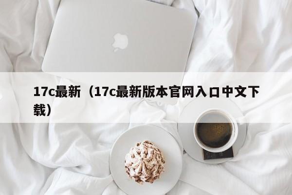 17c最新（17c最新版本官网入口中文下载）