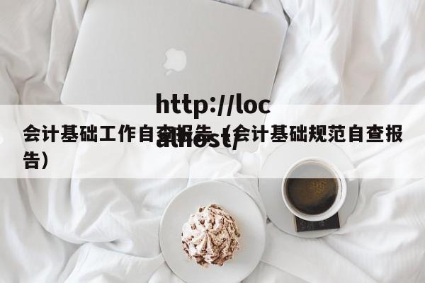 会计基础工作自查报告(会计基础规范自查报告)