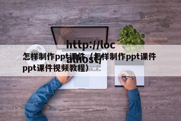 怎样制作ppt课件(怎样制作ppt课件 ppt课件视频教程)